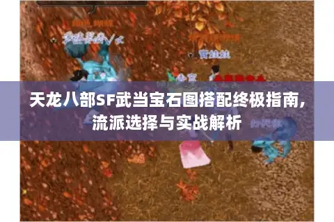 天龙八部SF武当宝石图搭配终极指南,流派选择与实战解析 天龙八部SF武当宝石图搭配终极指南,流派选择与实战解析