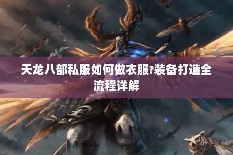 天龙八部私服如何做衣服?装备打造全流程详解