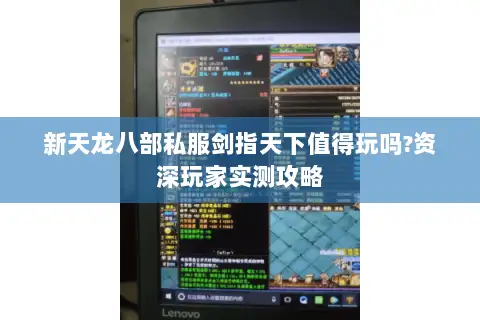 新天龙八部私服剑指天下值得玩吗?资深玩家实测攻略