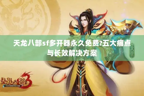 天龙八部sf多开器永久免费?五大痛点与长效解决方案 天龙八部sf多开器永久免费?五大痛点与长效解决方案