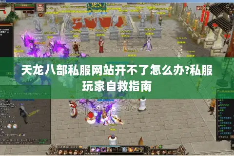 天龙八部私服网站开不了怎么办?私服玩家自救指南 天龙八部私服网站开不了怎么办?私服玩家自救指南