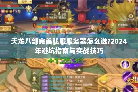 天龙八部完美私服服务器怎么选?2024年避坑指南与实战技巧