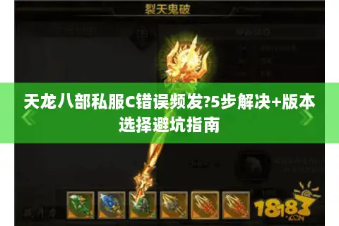 天龙八部私服C错误频发?5步解决+版本选择避坑指南 天龙八部私服C错误频发?5步解决+版本选择避坑指南