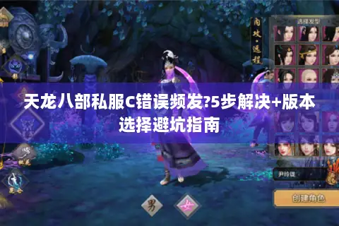 天龙八部私服C错误频发?5步解决+版本选择避坑指南 天龙八部私服C错误频发?5步解决+版本选择避坑指南