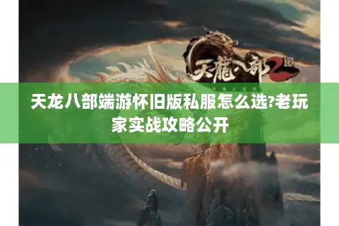 天龙八部端游怀旧版私服怎么选?老玩家实战攻略公开