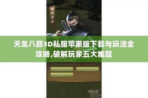 天龙八部3D私服苹果版下载与玩法全攻略,破解玩家五大难题 天龙八部3D私服苹果版下载与玩法全攻略,破解玩家五大难题