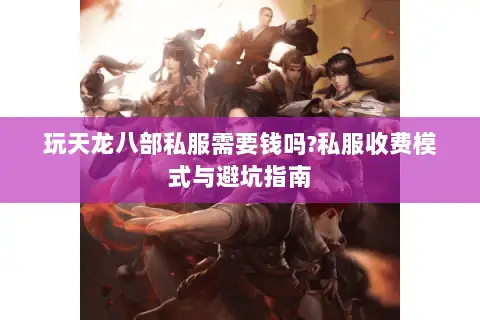 玩天龙八部私服需要钱吗?私服收费模式与避坑指南