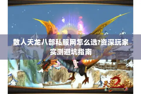散人天龙八部私服网怎么选?资深玩家实测避坑指南 散人天龙八部私服网怎么选?资深玩家实测避坑指南