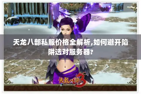 天龙八部私服价格全解析,如何避开陷阱选对服务器?