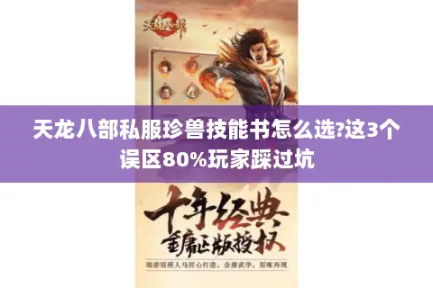 天龙八部私服珍兽技能书怎么选?这3个误区80%玩家踩过坑 天龙八部私服珍兽技能书怎么选?这3个误区80%玩家踩过坑