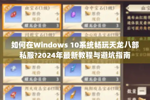 如何在Windows 10系统畅玩天龙八部私服?2024年最新教程与避坑指南