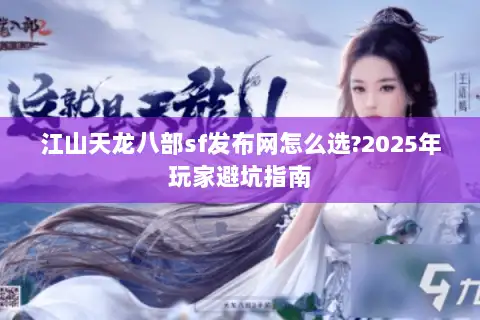 江山天龙八部sf发布网怎么选?2025年玩家避坑指南 江山天龙八部sf发布网怎么选?2025年玩家避坑指南