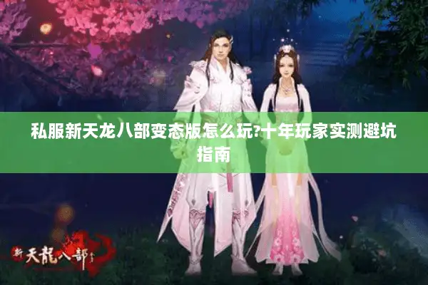私服新天龙八部变态版怎么玩?十年玩家实测避坑指南 私服新天龙八部变态版怎么玩?十年玩家实测避坑指南