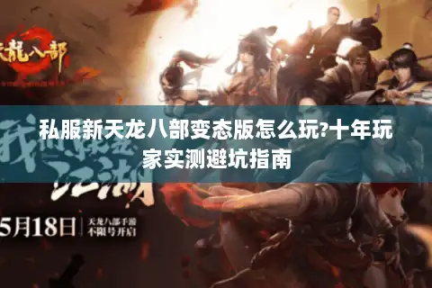 私服新天龙八部变态版怎么玩?十年玩家实测避坑指南 私服新天龙八部变态版怎么玩?十年玩家实测避坑指南