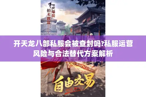 开天龙八部私服会被查封吗?私服运营风险与合法替代方案解析 开天龙八部私服会被查封吗?私服运营风险与合法替代方案解析