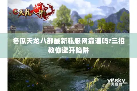 冬瓜天龙八部最新私服网靠谱吗?三招教你避开陷阱