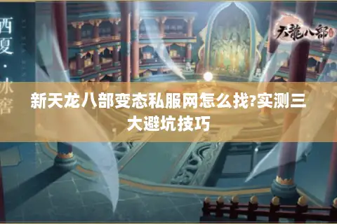 新天龙八部变态私服网怎么找?实测三大避坑技巧 新天龙八部变态私服网怎么找?实测三大避坑技巧