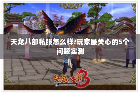 天龙八部私服怎么样?玩家最关心的5个问题实测 天龙八部私服怎么样?玩家最关心的5个问题实测