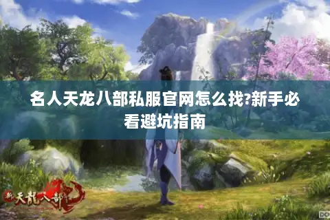名人天龙八部私服官网怎么找?新手必看避坑指南 名人天龙八部私服官网怎么找?新手必看避坑指南