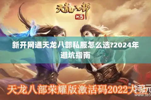 新开网通天龙八部私服怎么选?2024年避坑指南