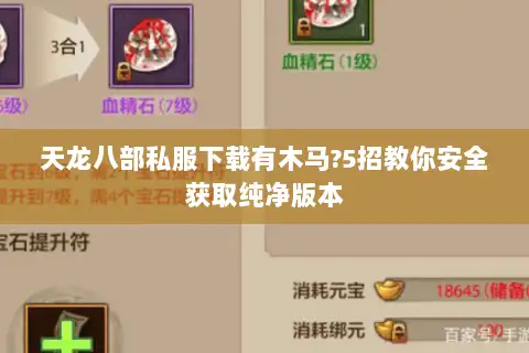 天龙八部私服下载有木马?5招教你安全获取纯净版本 天龙八部私服下载有木马?5招教你安全获取纯净版本