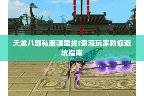 天龙八部私服哪里找?资深玩家教你避坑指南 天龙八部私服哪里找?资深玩家教你避坑指南