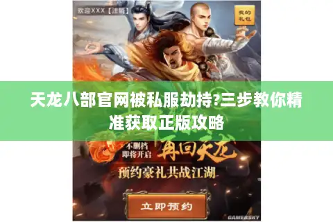 天龙八部官网被私服劫持?三步教你精准获取正版攻略
