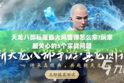 天龙八部私服最大风雷弹怎么拿?玩家最关心的5个实战问题 天龙八部私服最大风雷弹怎么拿?玩家最关心的5个实战问题