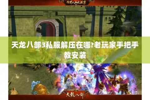 天龙八部3私服解压在哪?老玩家手把手教安装