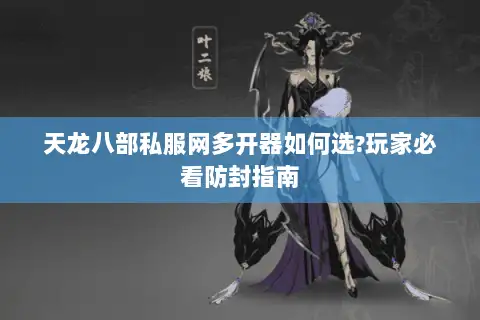 天龙八部私服网多开器如何选?玩家必看防封指南