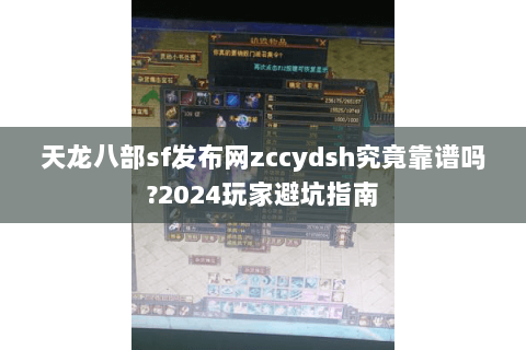 天龙八部sf发布网zccydsh究竟靠谱吗?2024玩家避坑指南 天龙八部sf发布网zccydsh究竟靠谱吗?2024玩家避坑指南