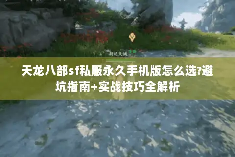 天龙八部sf私服永久手机版怎么选?避坑指南+实战技巧全解析
