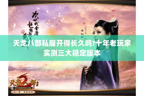 天龙八部私服开得长久吗?十年老玩家实测三大稳定版本