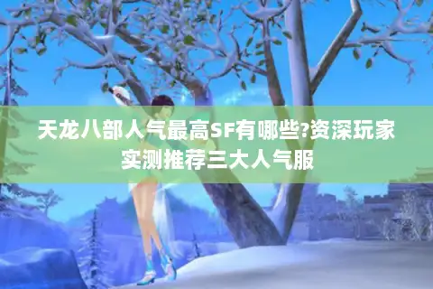 天龙八部人气最高SF有哪些?资深玩家实测推荐三大人气服 天龙八部人气最高SF有哪些?资深玩家实测推荐三大人气服