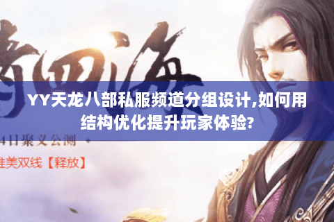 YY天龙八部私服频道分组设计,如何用结构优化提升玩家体验?