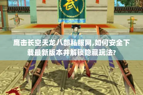 鹰击长空天龙八部私服网,如何安全下载最新版本并解锁隐藏玩法? 鹰击长空天龙八部私服网,如何安全下载最新版本并解锁隐藏玩法?