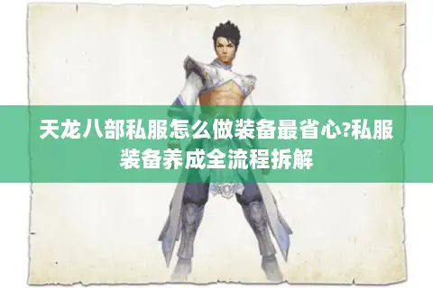 天龙八部私服怎么做装备最省心?私服装备养成全流程拆解 天龙八部私服怎么做装备最省心?私服装备养成全流程拆解