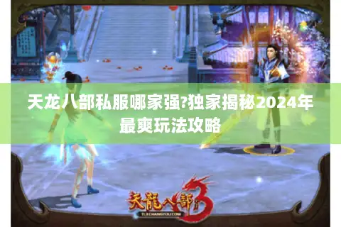 天龙八部私服哪家强?独家揭秘2024年最爽玩法攻略