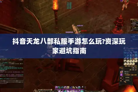 抖音天龙八部私服手游怎么玩?资深玩家避坑指南 抖音天龙八部私服手游怎么玩?资深玩家避坑指南