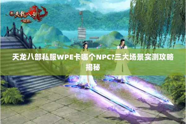 天龙八部私服WPE卡哪个NPC?三大场景实测攻略揭秘 天龙八部私服WPE卡哪个NPC?三大场景实测攻略揭秘