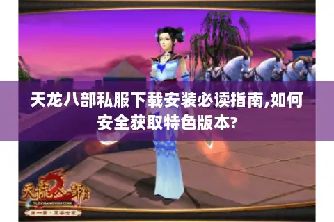 天龙八部私服下载安装必读指南,如何安全获取特色版本? 天龙八部私服下载安装必读指南,如何安全获取特色版本?