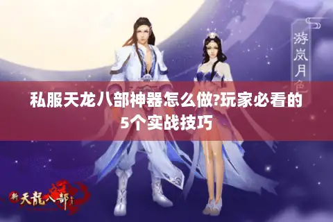 私服天龙八部神器怎么做?玩家必看的5个实战技巧 私服天龙八部神器怎么做?玩家必看的5个实战技巧