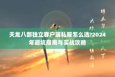 天龙八部独立客户端私服怎么选?2024年避坑指南与实战攻略