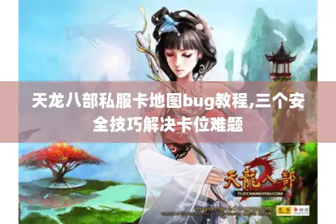 天龙八部私服卡地图bug教程,三个安全技巧解决卡位难题