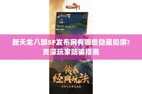 新天龙八部SF发布网有哪些隐藏陷阱?资深玩家防骗指南 新天龙八部SF发布网有哪些隐藏陷阱?资深玩家防骗指南