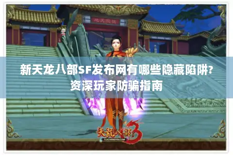 新天龙八部SF发布网有哪些隐藏陷阱?资深玩家防骗指南 新天龙八部SF发布网有哪些隐藏陷阱?资深玩家防骗指南