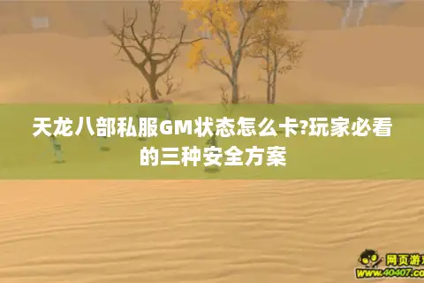 天龙八部私服GM状态怎么卡?玩家必看的三种安全方案 天龙八部私服GM状态怎么卡?玩家必看的三种安全方案