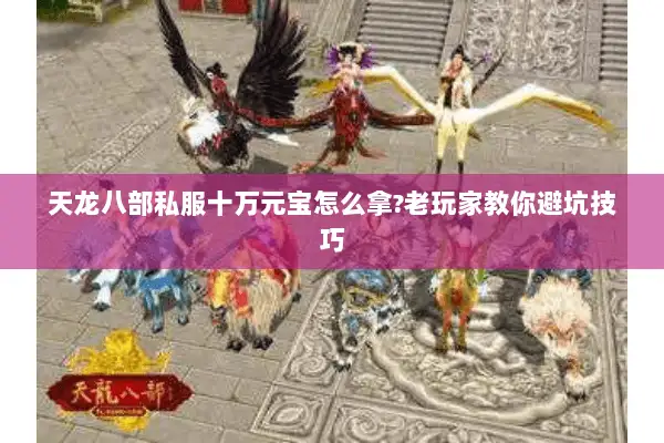 天龙八部私服十万元宝怎么拿?老玩家教你避坑技巧 天龙八部私服十万元宝怎么拿?老玩家教你避坑技巧