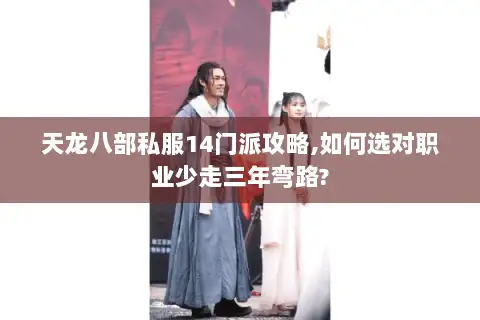 天龙八部私服14门派攻略,如何选对职业少走三年弯路?