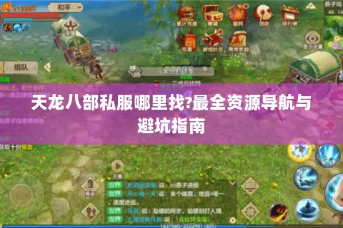 天龙八部私服哪里找?最全资源导航与避坑指南 天龙八部私服哪里找?最全资源导航与避坑指南